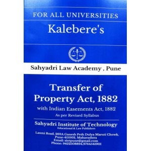 Kalebere's Transfer of Property Act, 1882 with Indian Easement Act, 1882 for BALL.B & LL.B [Revised Syllabus] by Sahyadri Law Academy